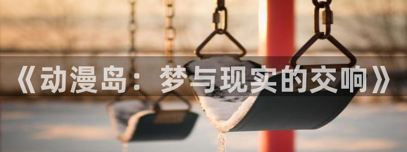 抖漫动漫app破解版：《动漫岛：梦与现实的交响》