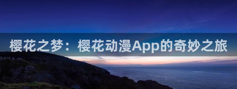 抖漫应用免费观看入口：樱花之梦：樱花动漫App的奇妙之旅