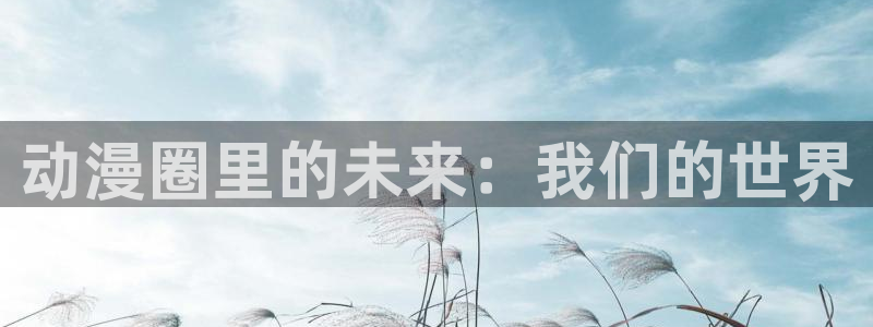 看动画画面抖动：动漫圈里的未来：我们的世界