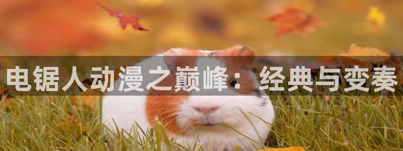 抖漫apk：电锯人动漫之巅峰：经典与变奏